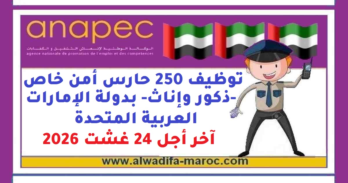 الوكالة الوطنية لإنعاش الشغل والكفاءات: توظيف 250 حارس أمن خاص -ذكور وإناث- بدولة الإمارات العربية المتحدة. Date limite de candidature: 24 Août 2026