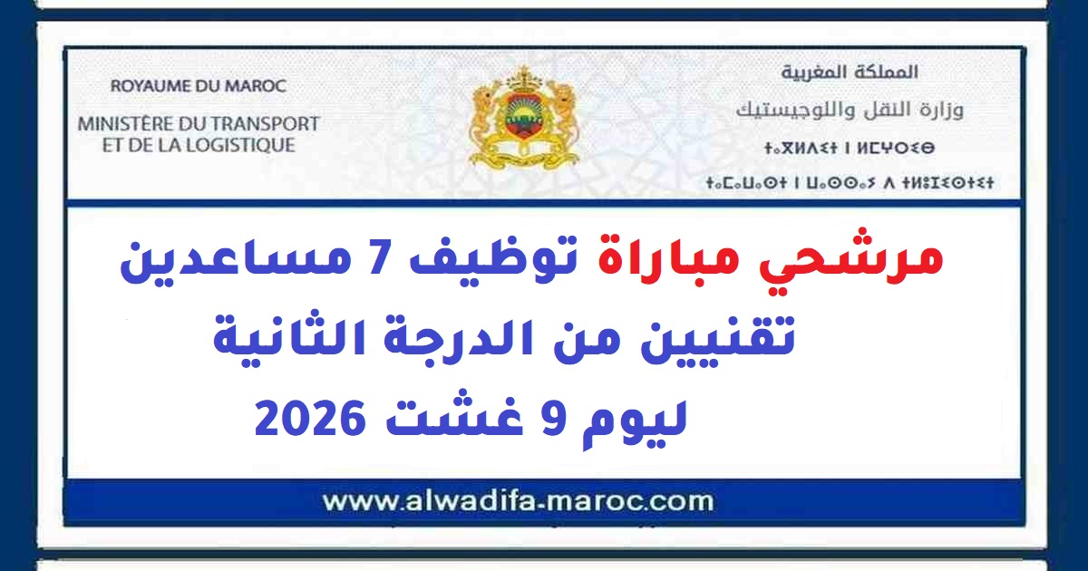 وزارة النقل واللوجيستيك: مرشحي Concours de Recrutement 7 مساعدين Techniciens من الدرجة الثانية ليوم 9 Août 2026