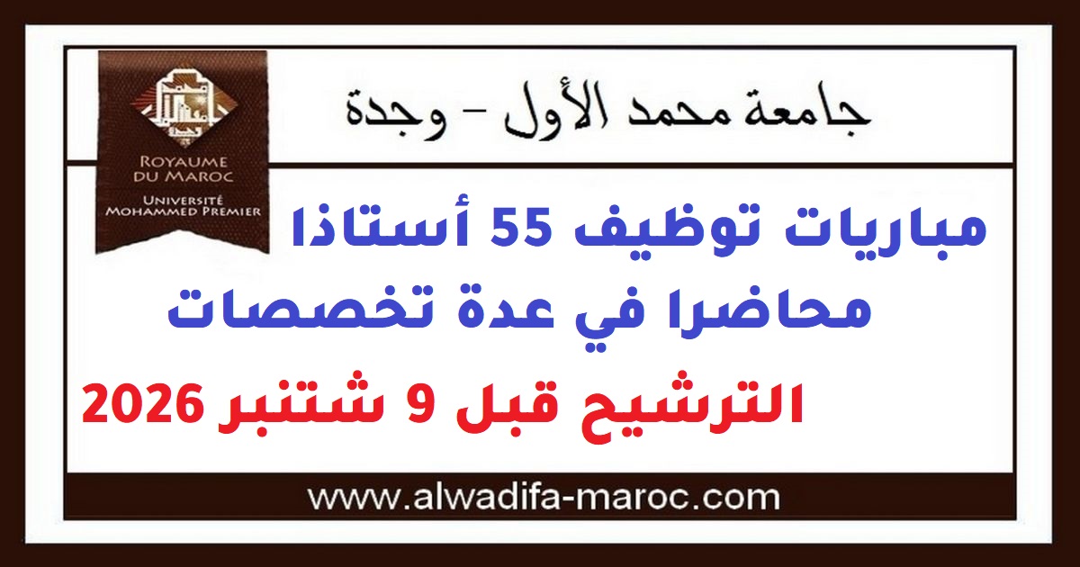 مباراة توظيف جامعة محمد الأول – وجدة: Concours de Recrutement 55 أستاذا محاضرا en plusieurs spécialités. الترشيح قبل 9 Septembre 2026
